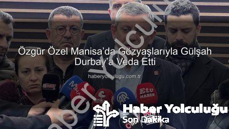 Özgür Özel Manisa’da Gözyaşlarıyla Gülşah Durbay’a Veda Etti