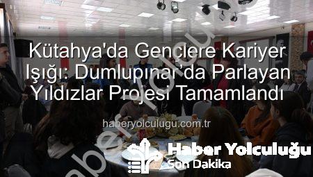 Kütahya’da Gençlere Kariyer Işığı: Dumlupınar’da Parlayan Yıldızlar Projesi Tamamlandı