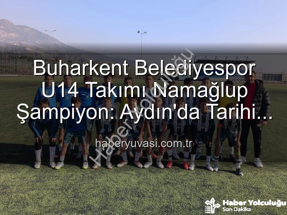 Buharkent U14 - Buharkent U14 Takımı Namağlup Şampiyon: Tarihi Başarı ve Unutulmaz Kutlama