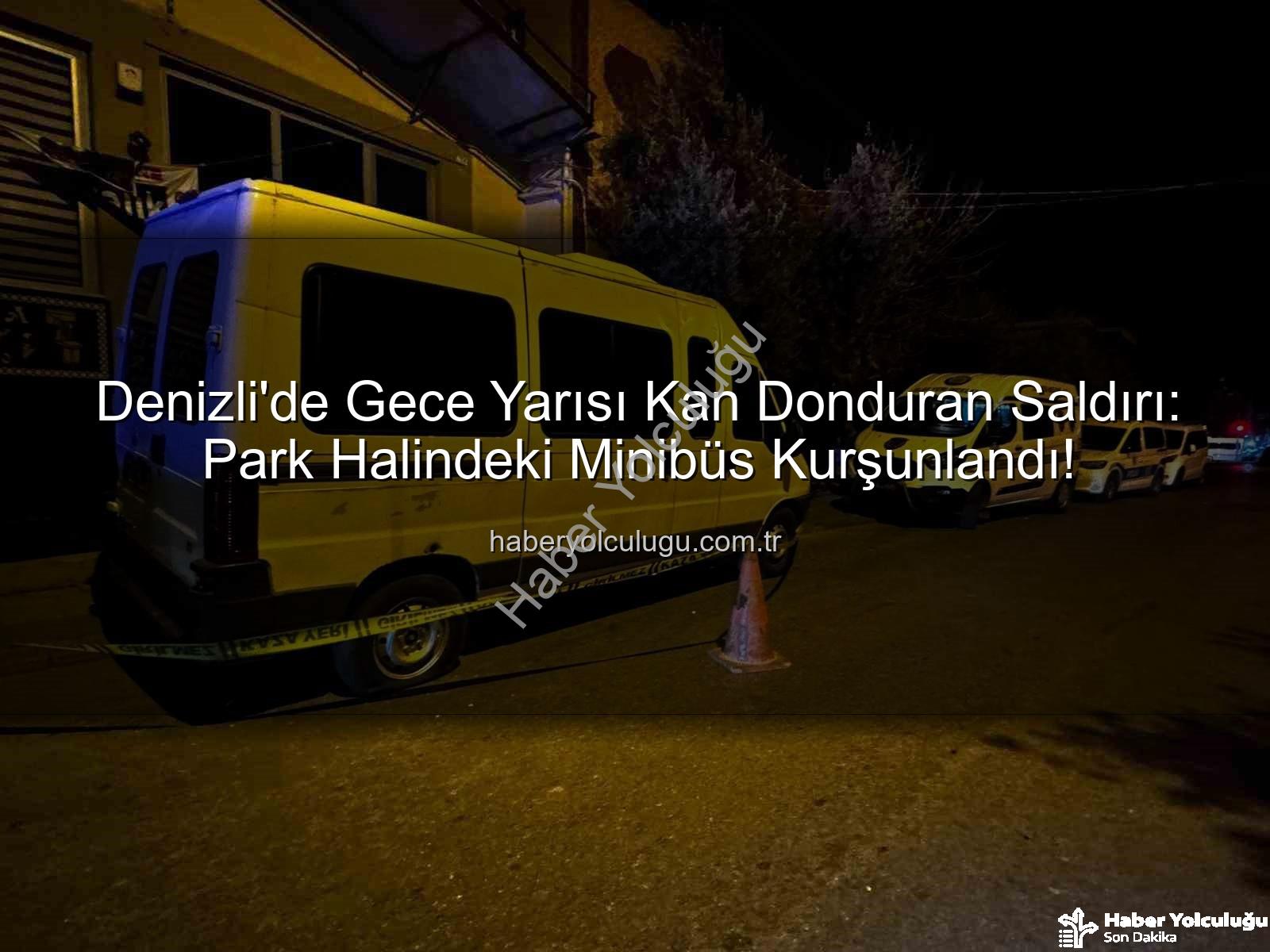 minibüse silahlı saldırı - Denizli'de Gece Yarısı Kan Donduran Saldırı: Park Halindeki Minibüs Kurşunlandı!