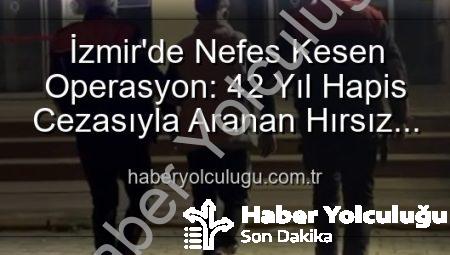 İzmir’de Nefes Kesen Operasyon: 42 Yıl Hapis Cezasıyla Aranan Hırsız Suçüstü Yakalandı