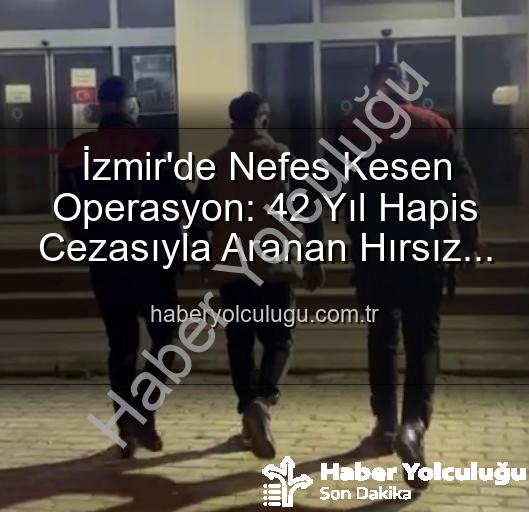 İzmir'de aranan hırsız - İzmir'de Nefes Kesen Operasyon: 42 Yıl Hapis Cezasıyla Aranan Hırsız Suçüstü Yakalandı