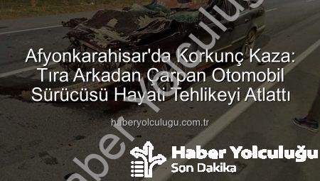 Afyonkarahisar’da Korkunç Kaza: Tıra Arkadan Çarpan Otomobil Sürücüsü Hayati Tehlikeyi Atlattı