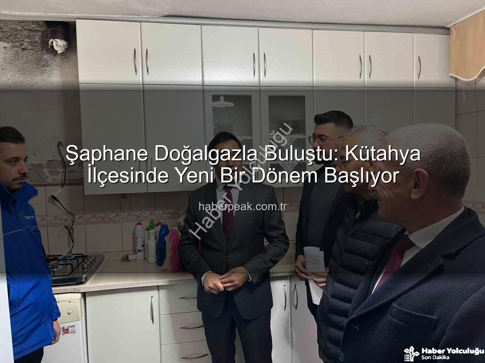 Şaphane doğalgaz - Şaphane Doğalgazla Buluştu: Kütahya'da Yeni Bir Dönem Başlıyor