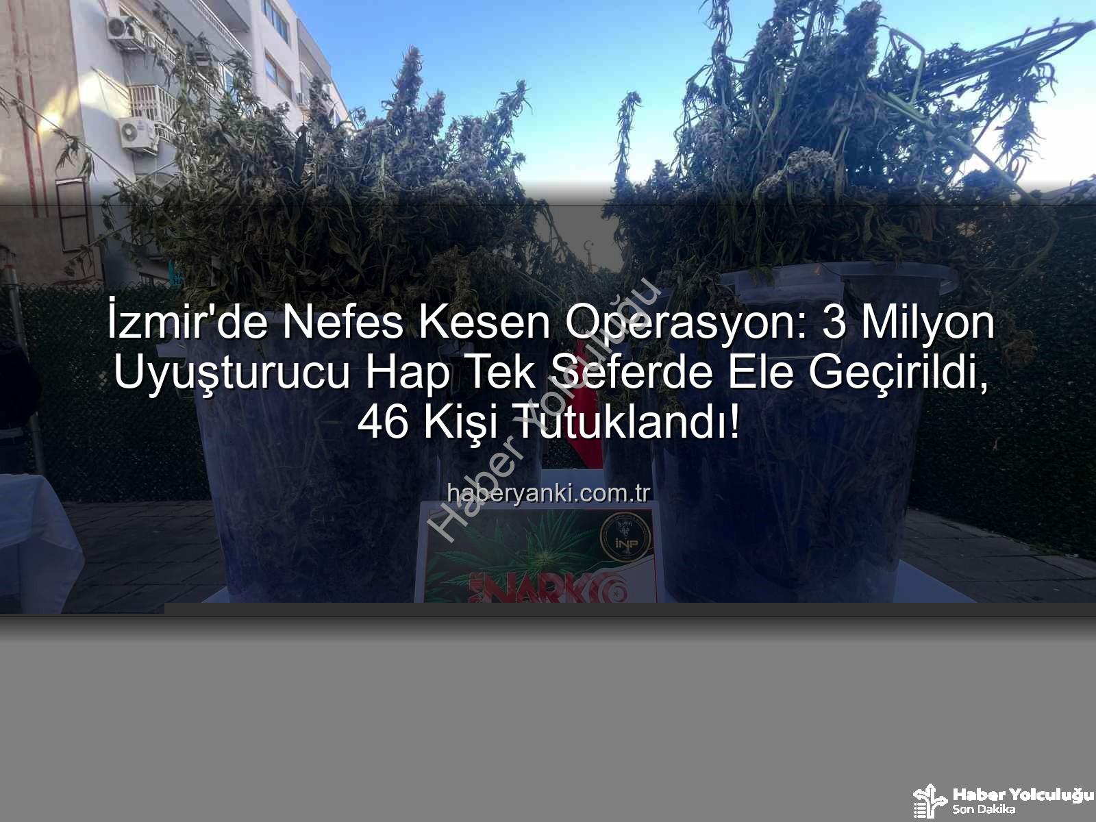 uyuşturucu hap - İzmir'de Nefes Kesen Operasyon: Tek Seferde 3 Milyon Uyuşturucu Hap ve Büyük Miktarda Uyuşturucu Madde Ele Geçirildi, 46 Kişi Tutuklandı