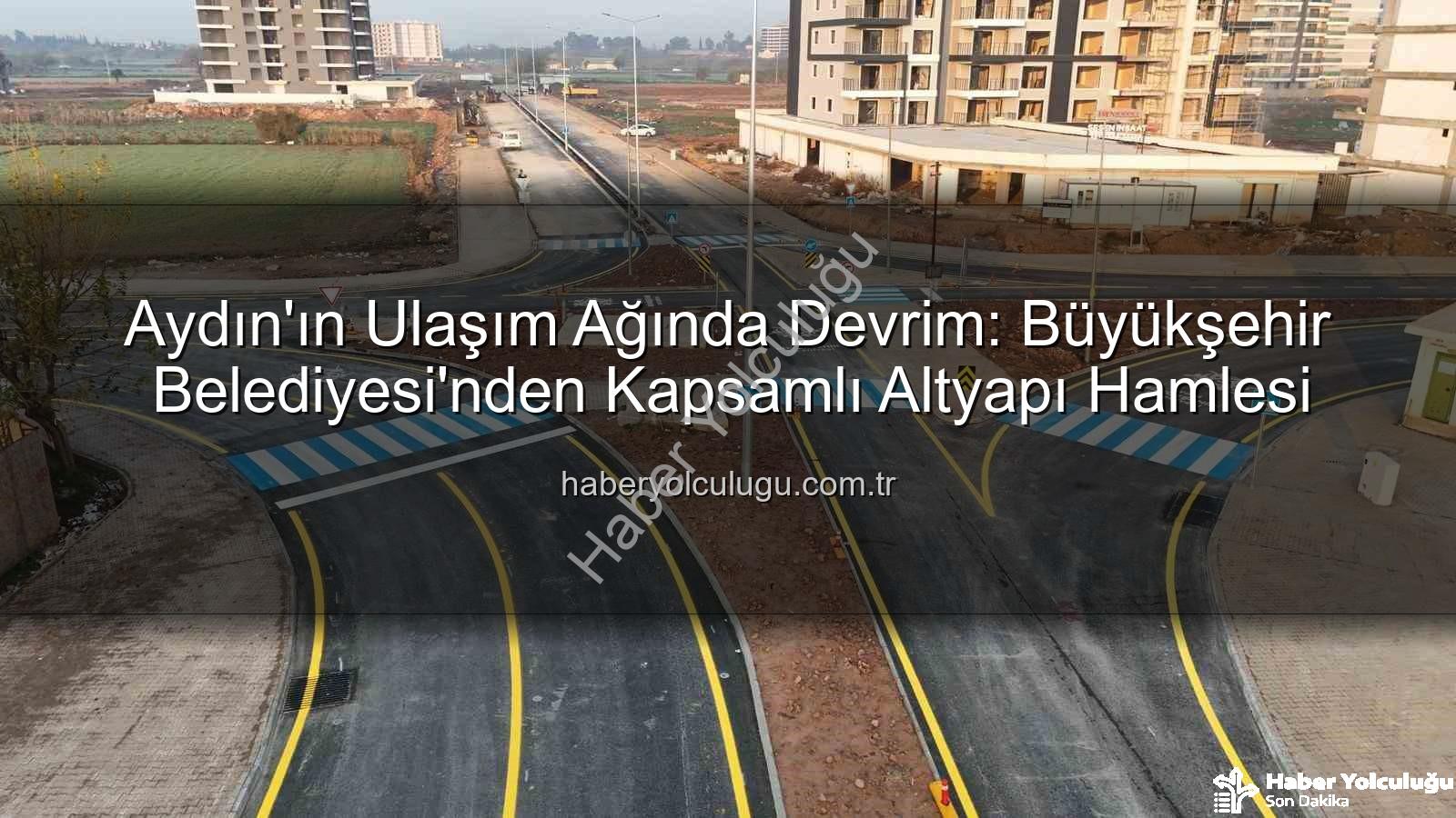 Aydın ulaşım altyapısı - Aydın'ın Ulaşım Ağında Devrim: Büyükşehir Belediyesi'nden Kapsamlı Altyapı Hamlesi