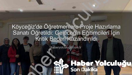 Köyceğiz’de Öğretmenlere Proje Hazırlama Sanatı Öğretildi: Geleceğin Eğitimcileri İçin Kritik Beceri Kazandırıldı