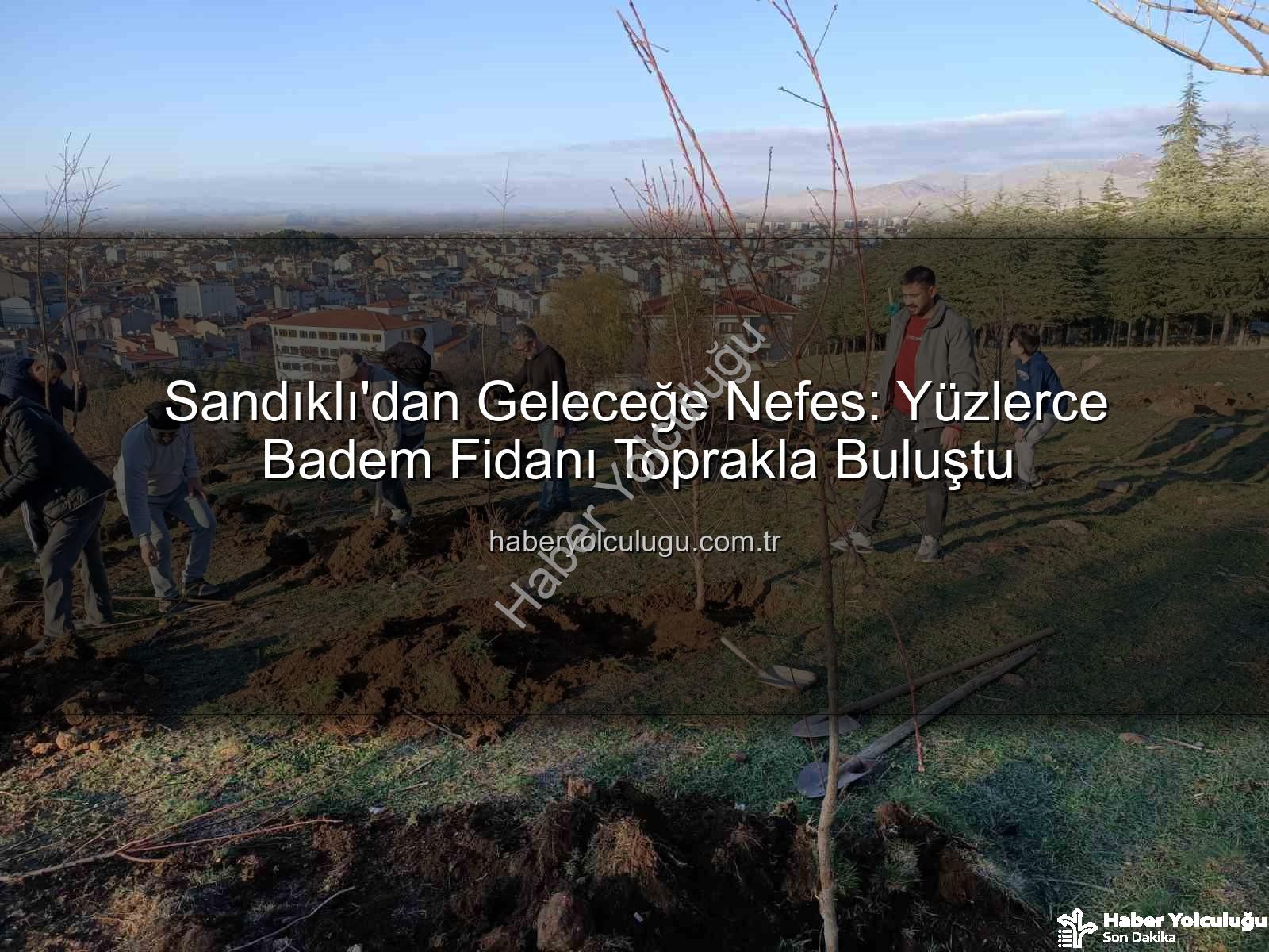 Sandıklı'dan Geleceğe Nefes: Yüzlerce Badem Fidanı Toprakla Buluştu