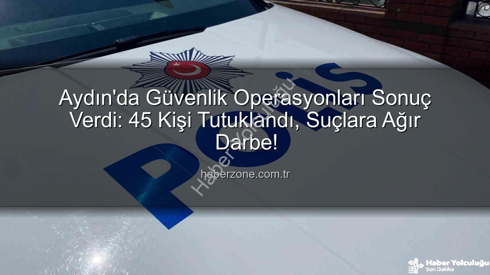 Aydın'da 45 kişi tutuklandı - Aydın'da Bir Haftada Nefes Kesen Operasyonlar: 45 Kişi Tutuklandı!