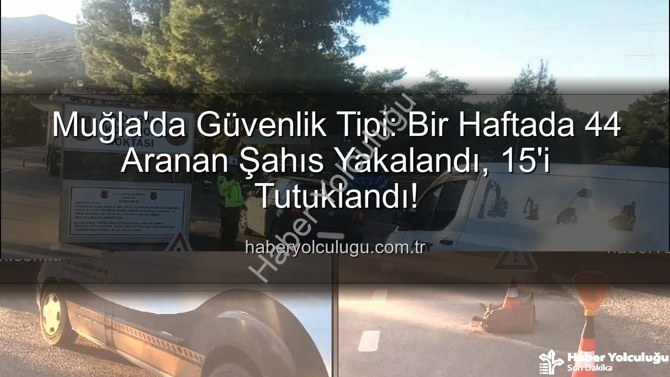 Muğla aranan şahıs - Muğla'da Güvenlik Tipi: Bir Haftada 44 Aranan Şahıs Yakalandı, 15'i Tutuklandı!