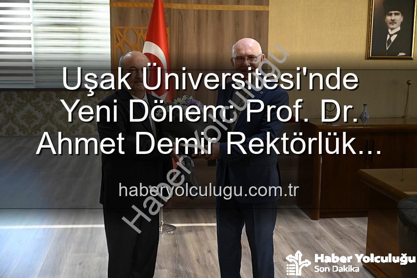 Uşak Üniversitesi'nde Yeni Dönem: Prof. Dr. Ahmet Demir Rektörlük Görevini Devraldı