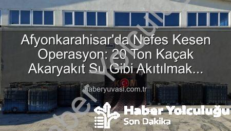 Afyonkarahisar’da Nefes Kesen Operasyon: 20 Ton Kaçak Akaryakıt Ele Geçirildi!