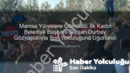 Manisa Yüreklere Gömüldü: İlk Kadın Belediye Başkanı Gülşah Durbay Gözyaşlarıyla Son Yolculuğuna Uğurlandı
