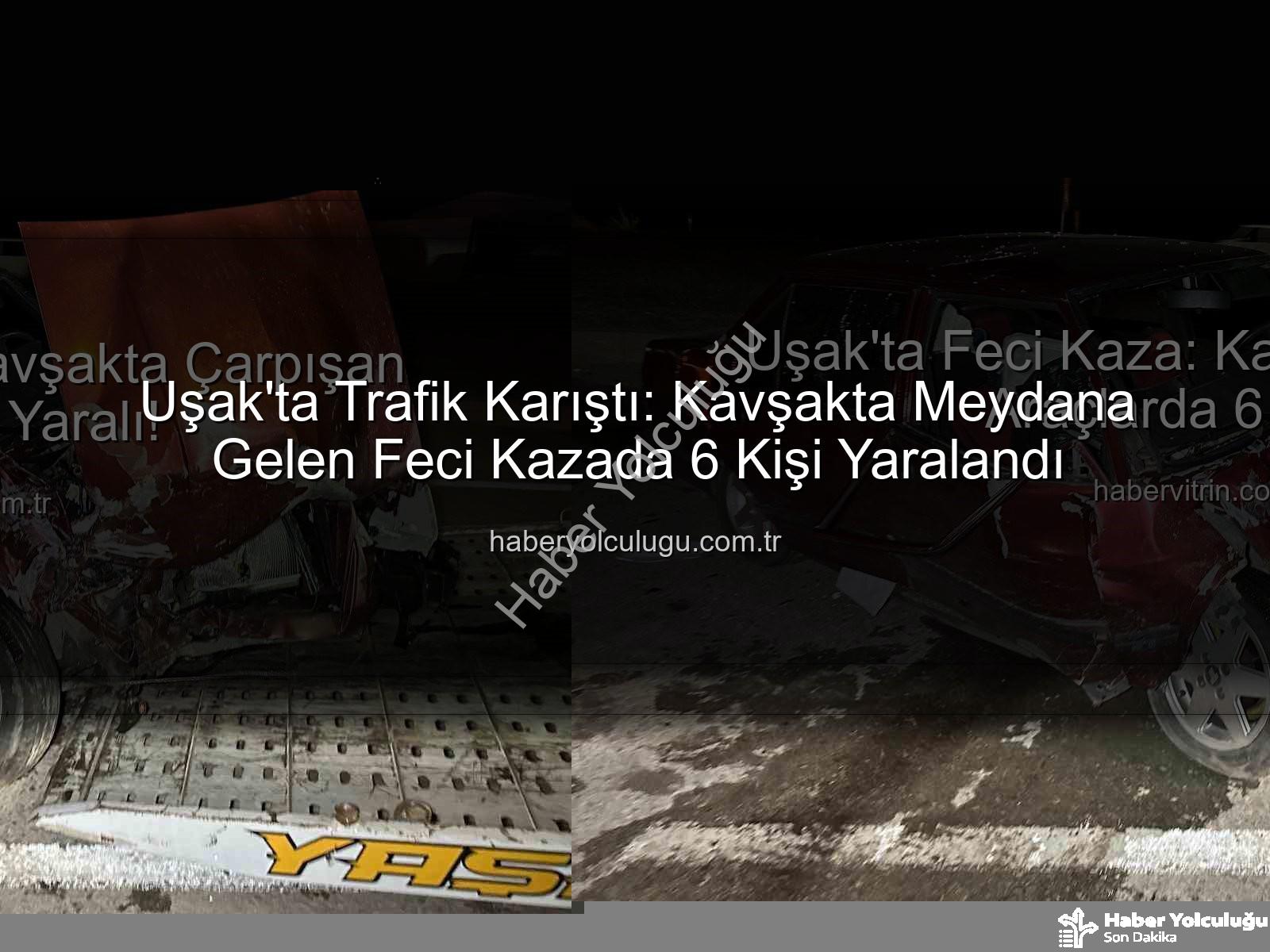 Uşak trafik kazası - Uşak'ta Trafik Karıştı: Kavşakta Meydana Gelen Feci Kazada 6 Kişi Yaralandı