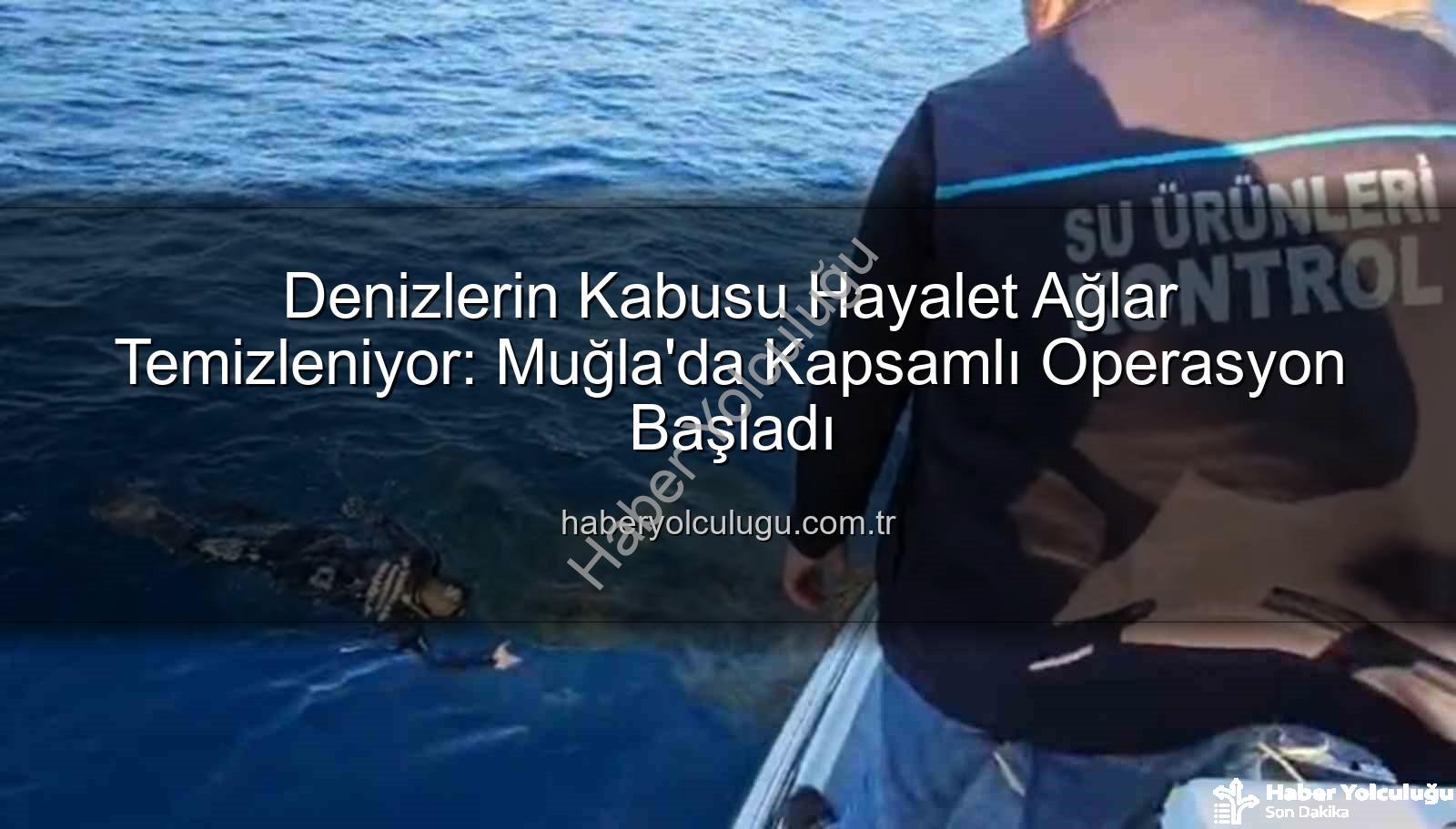 hayalet ağ temizleme - Denizlerin Kabusu Hayalet Ağlar Temizleniyor: Muğla'da Kapsamlı Operasyon Başladı