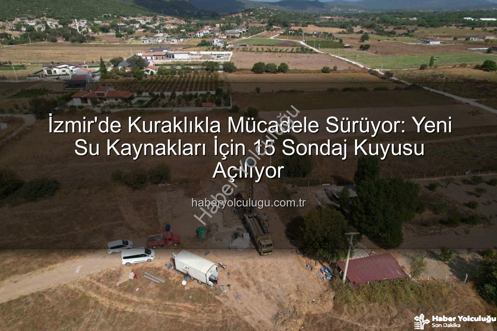 İzmir sondaj kuyusu - İzmir'de Kuraklıkla Mücadele Sürüyor: Yeni Su Kaynakları İçin 15 Sondaj Kuyusu Açılıyor