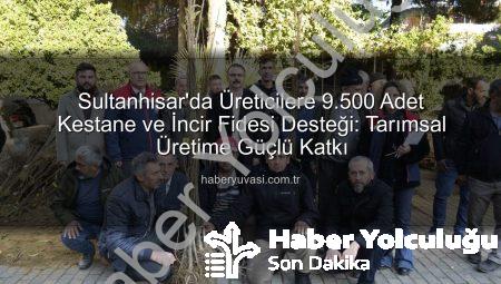 Sultanhisar’da Üreticilere Binlerce Kestane ve İncir Fidesi Dağıtıldı: Tarımsal Kalkınma Hamlesi