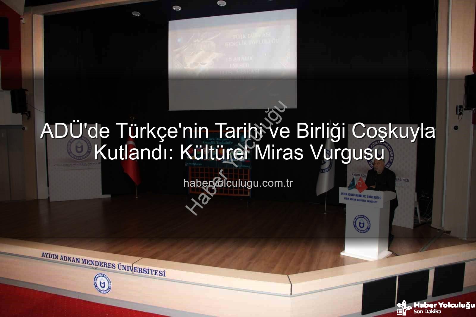 Türkçe'nin Birliği - ADÜ'de Türkçe'nin Tarihi ve Birliği Coşkuyla Kutlandı: Kültürel Miras Vurgusu