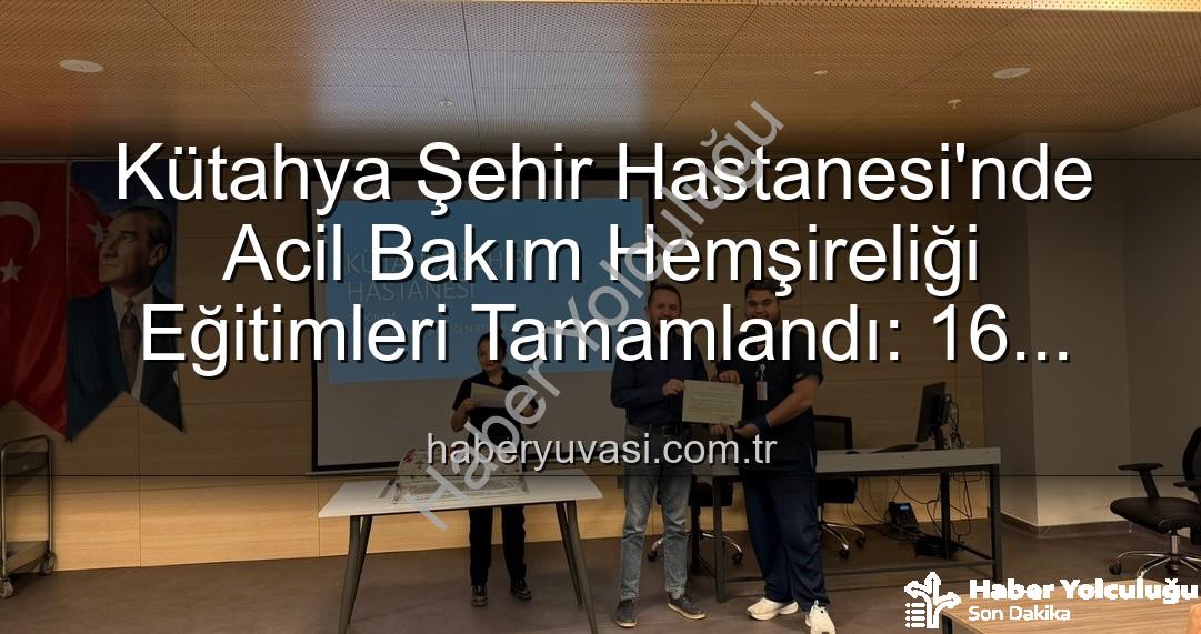 acil bakım hemşireliği eğitimi - Kütahya Şehir Hastanesi'nden Önemli Adım: Acil Bakım Hemşireliği Eğitimleri Tamamlandı, Yetkin Personel Sahada!