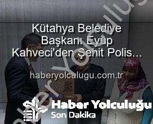 Kütahya Belediye Başkanı Eyüp Kahveci’den Şehit Polis Alaattin Özdemir’in Ailesine Vefa Ziyareti