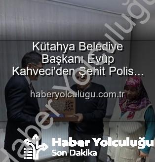 Şehit Polis Alaattin Özdemir - Kütahya Belediye Başkanı Eyüp Kahveci'den Şehit Polis Alaattin Özdemir'in Ailesine Vefa Ziyareti