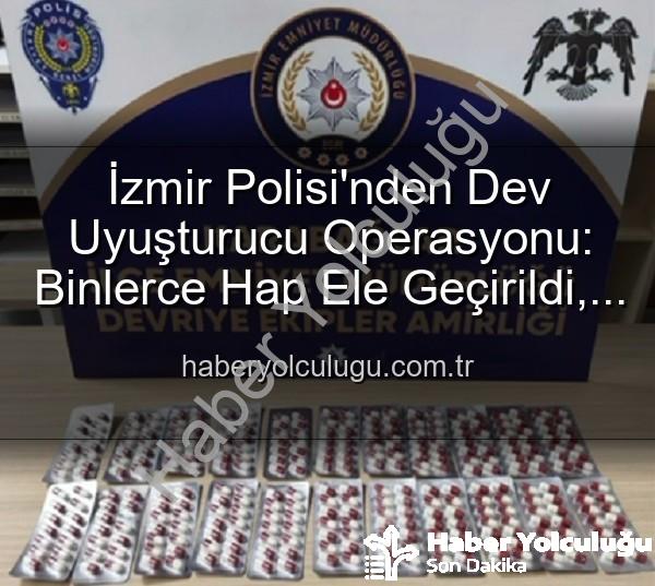 İzmir uyuşturucu operasyonu - İzmir Polisi'nden Dev Uyuşturucu Operasyonu: Binlerce Hap Ele Geçirildi, 329 Aranan Şahıs Yakalandı