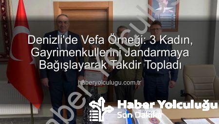 Denizli’de Vefa Örneği: 3 Kadın, Gayrimenkullerini Jandarmaya Bağışlayarak Takdir Topladı