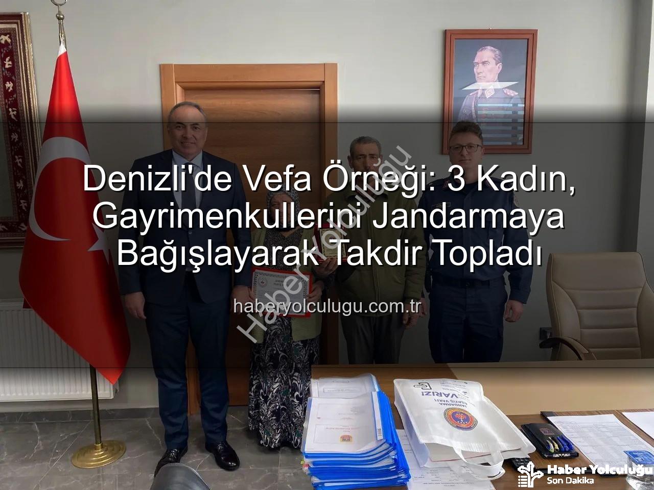 gayrimenkul bağışı - Denizli'de Vefa Örneği: 3 Kadın, Gayrimenkullerini Jandarmaya Bağışlayarak Takdir Topladı