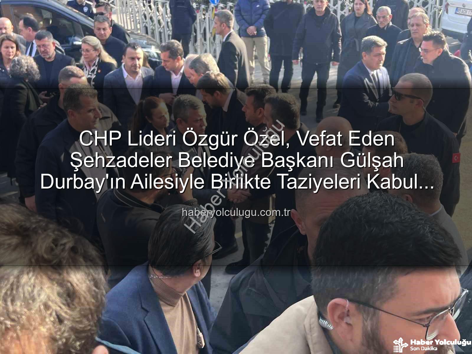Gülşah Durbay - CHP Lideri Özgür Özel, Vefat Eden Şehzadeler Belediye Başkanı Gülşah Durbay'ın Ailesiyle Birlikte Taziyeleri Kabul Etti