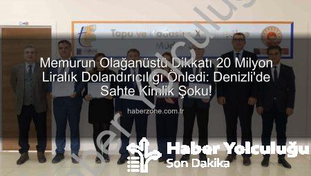 Denizli’de Memurun Dikkatiyle Önlenen 20 Milyon TL’lik Dolandırıcılık Girişimi: Sahte Kimlikle Arsa Satışı Engellendi