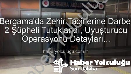 Bergama’da Zehir Tacirlerine Darbe: 2 Şüpheli Tutuklandı, Uyuşturucu Operasyonu Detayları haberyolculugu.com.tr’de