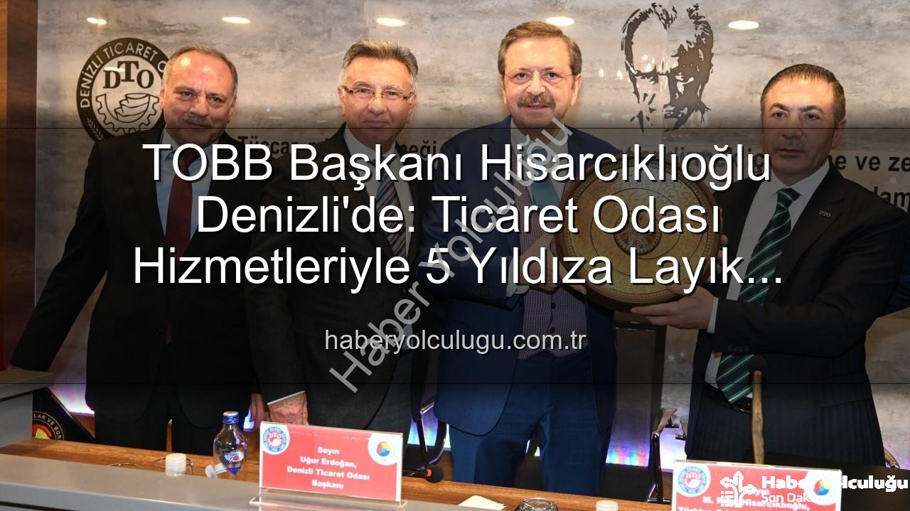 Denizli Ticaret Odası - TOBB Başkanı Hisarcıklıoğlu Denizli'de: Ticaret Odası Hizmetleriyle 5 Yıldıza Layık Görüldü!