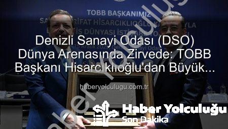 Denizli Sanayi Odası (DSO) Dünya Arenasında Zirvede: TOBB Başkanı Hisarcıklıoğlu’dan Büyük Övgü