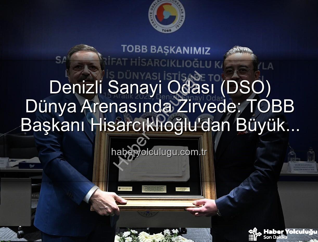 Denizli Sanayi Odası (DSO) Dünya Arenasında Zirvede: TOBB Başkanı Hisarcıklıoğlu'dan Büyük Övgü