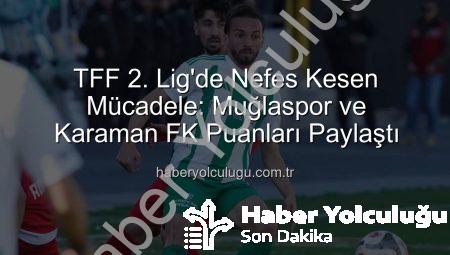 TFF 2. Lig’de Nefes Kesen Mücadele: Muğlaspor ve Karaman FK Puanları Paylaştı