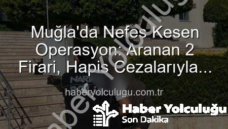 Muğla’da Nefes Kesen Operasyon: Aranan 2 Firari, Hapis Cezalarıyla Birlikte Adalet Önüne Çıktı