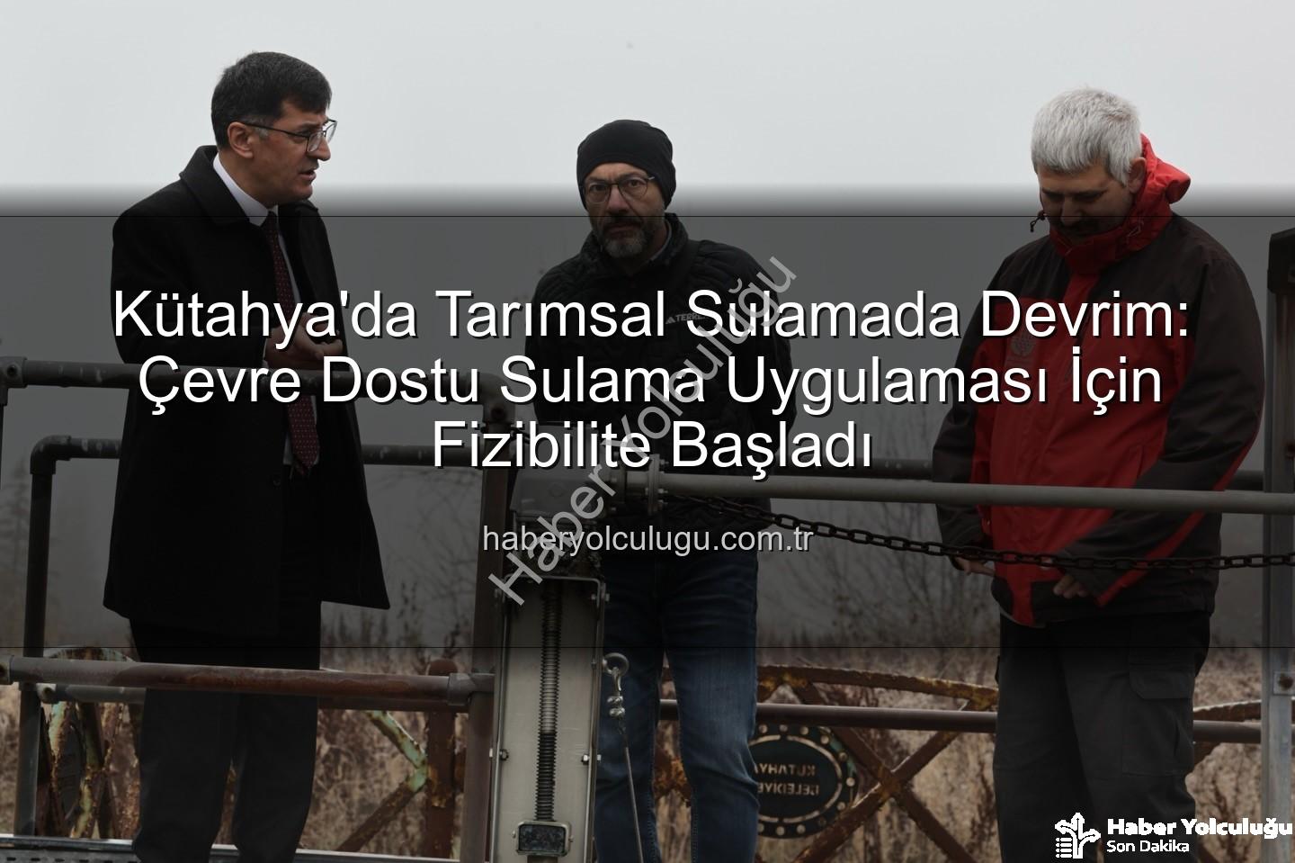 çevre dostu sulama - Kütahya'da Tarımsal Sulamada Devrim: Çevre Dostu Sulama Uygulaması İçin Fizibilite Başladı