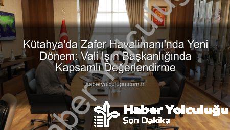Kütahya’da Zafer Havalimanı’nda Yeni Dönem: Vali Işın Başkanlığında Kapsamlı Değerlendirme