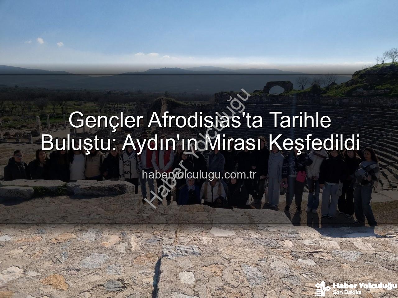 Gençler Afrodisias'ta Tarihle Buluştu: Aydın'ın Mirası Keşfedildi
