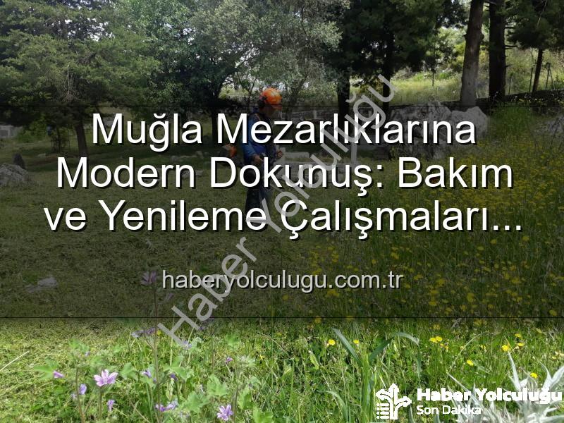 Muğla mezarlıkları - Muğla Mezarlıklarına Modern Dokunuş: Bakım ve Yenileme Çalışmaları Kesintisiz Sürüyor