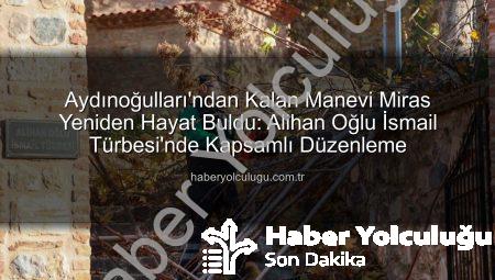 Aydınoğulları’ndan Kalan Manevi Miras Yeniden Hayat Buldu: Alihan Oğlu İsmail Türbesi’nde Kapsamlı Düzenleme