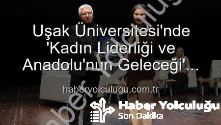 Uşak Üniversitesi’nde ‘Kadın Liderliği ve Anadolu’nun Geleceği’ Paneli: Kadın Gücünün Geleceğe Yansıması