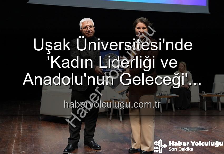 Kadın Liderliği - Uşak Üniversitesi'nde 'Kadın Liderliği ve Anadolu'nun Geleceği' Paneli: Kadın Gücünün Geleceğe Yansıması