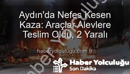 Aydın’da Nefes Kesen Kaza: Araçlar Alevlere Teslim Oldu, 2 Yaralı