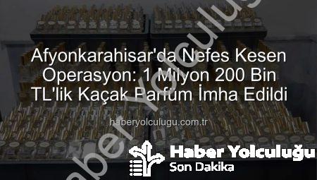 Afyonkarahisar’da Nefes Kesen Operasyon: 1 Milyon 200 Bin TL’lik Kaçak Parfüm İmha Edildi