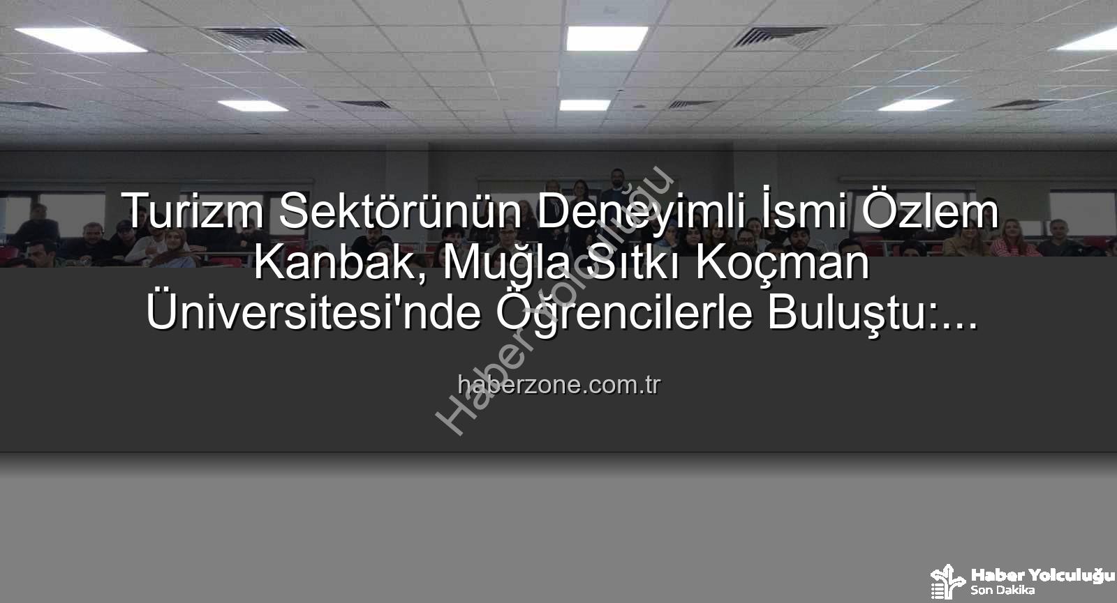 turizmde stratejik yönetim - Turizm Sektörünün Tecrübeli İsmi Özlem Kanbak, MSKÜ'de Öğrencilerle Buluştu: Stratejik Yönetim Sırları Paylaşıldı