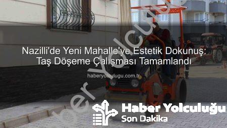 Nazilli’de Yeni Mahalle’ye Estetik Dokunuş: Taş Döşeme Çalışması Tamamlandı