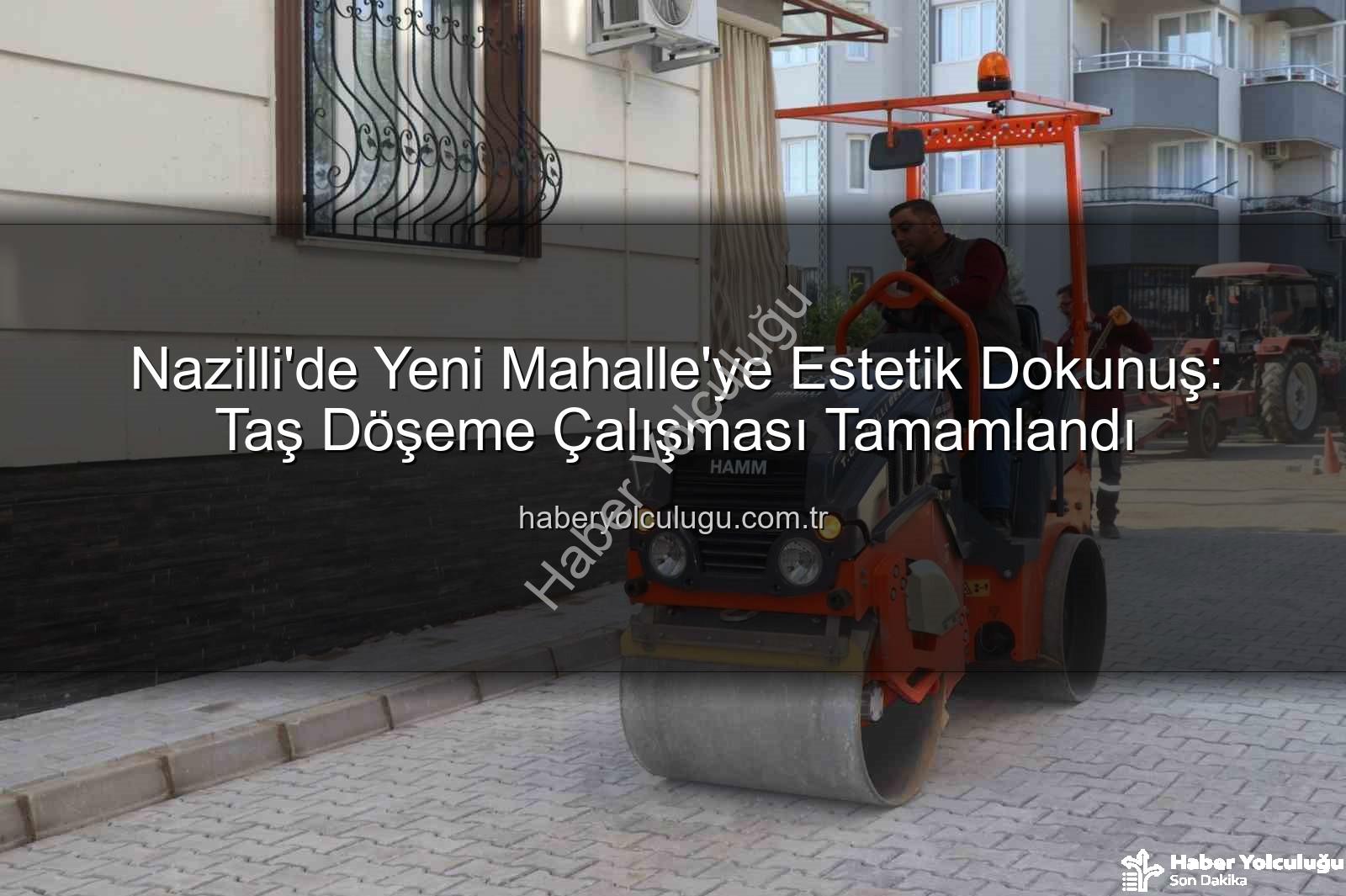 Nazilli Yeni Mahalle taş döşeme - Nazilli'de Yeni Mahalle'ye Estetik Dokunuş: Taş Döşeme Çalışması Tamamlandı