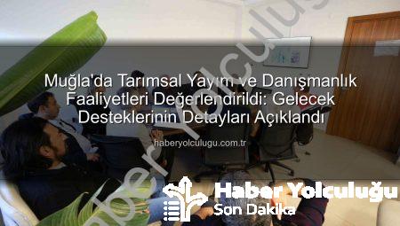 Muğla’da Tarımsal Yayım ve Danışmanlık Faaliyetleri Değerlendirildi: Gelecek Desteklerinin Detayları Açıklandı