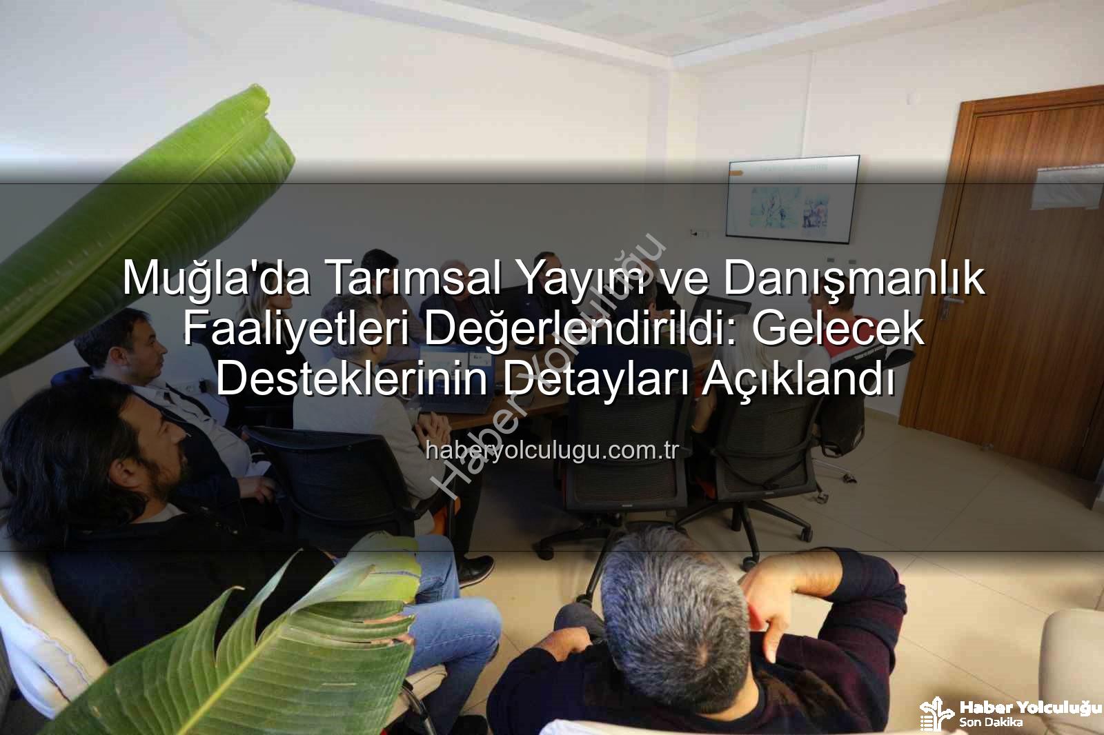 tarımsal danışmanlık - Muğla'da Tarımsal Yayım ve Danışmanlık Faaliyetleri Değerlendirildi: Gelecek Desteklerinin Detayları Açıklandı